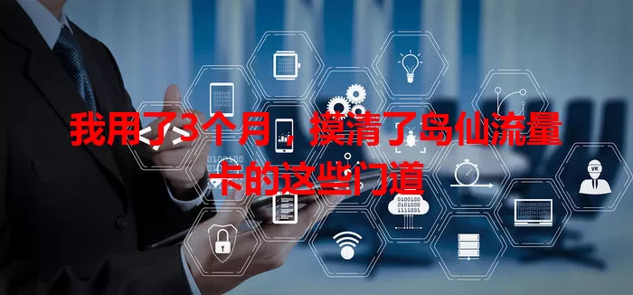 我用了3个月，摸清了岛仙流量卡的这些门道