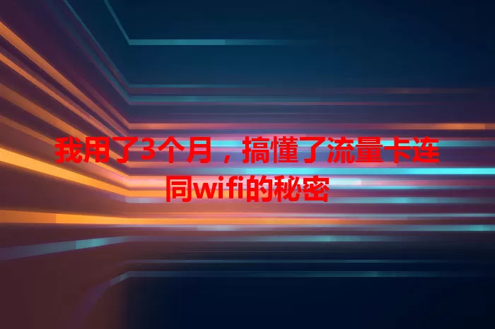 我用了3个月，搞懂了流量卡连同wifi的秘密