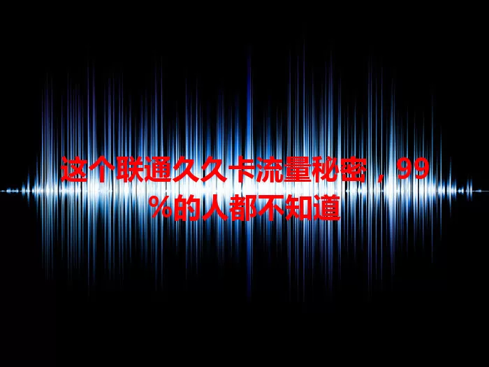 这个联通久久卡流量秘密，99%的人都不知道