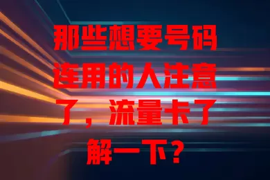 那些想要号码连用的人注意了，流量卡了解一下？
