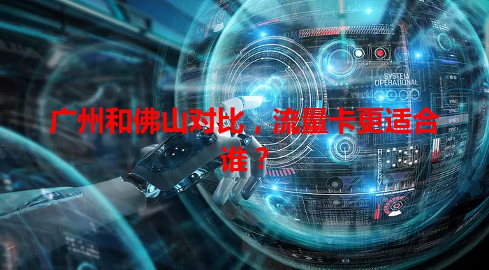 广州和佛山对比，流量卡更适合谁？