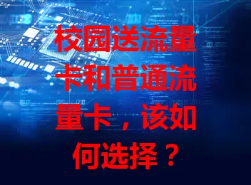 校园送流量卡和普通流量卡，该如何选择？