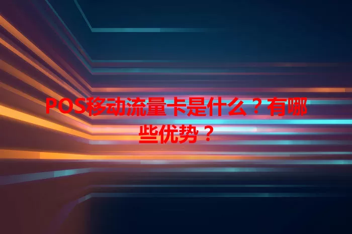 POS移动流量卡是什么？有哪些优势？