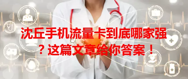 沈丘手机流量卡到底哪家强？这篇文章给你答案！
