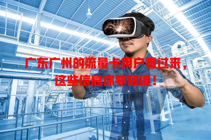 广东广州的流量卡用户看过来，这些信息你要知道！