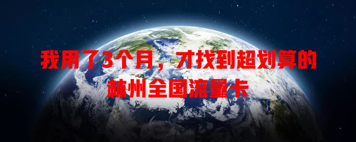 我用了3个月，才找到超划算的林州全国流量卡