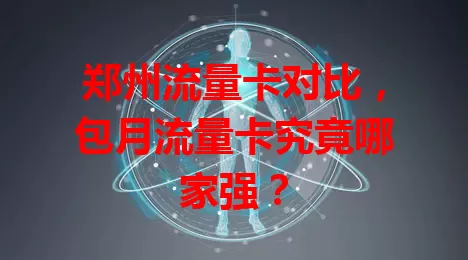 郑州流量卡对比，包月流量卡究竟哪家强？