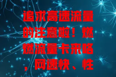 追求高速流量的注意啦！燃燃流量卡来咯，网速快、性价比高、办理简，按需选套餐，畅享网络生活