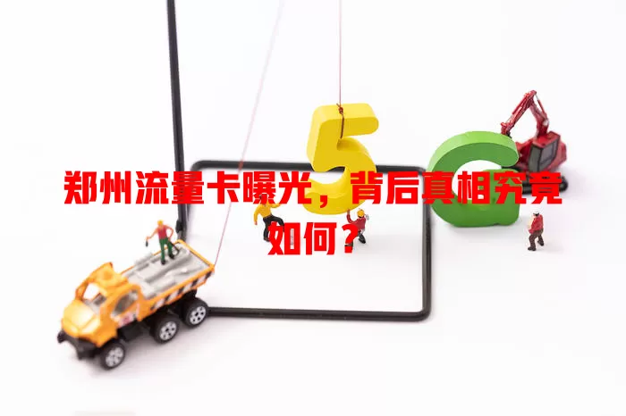 郑州流量卡曝光，背后真相究竟如何？