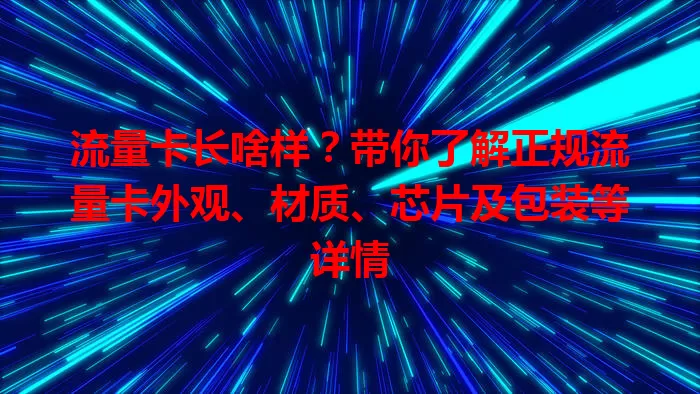 流量卡长啥样？带你了解正规流量卡外观、材质、芯片及包装等详情