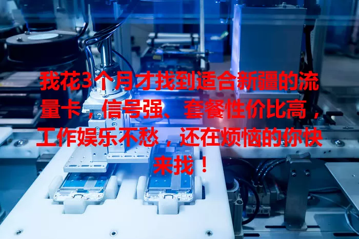 我花3个月才找到适合新疆的流量卡，信号强、套餐性价比高，工作娱乐不愁，还在烦恼的你快来找！