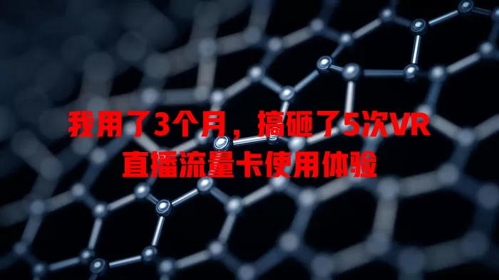 我用了3个月，搞砸了5次VR直播流量卡使用体验