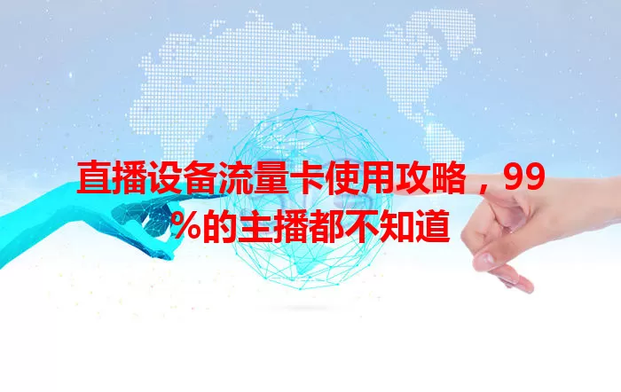 直播设备流量卡使用攻略，99%的主播都不知道