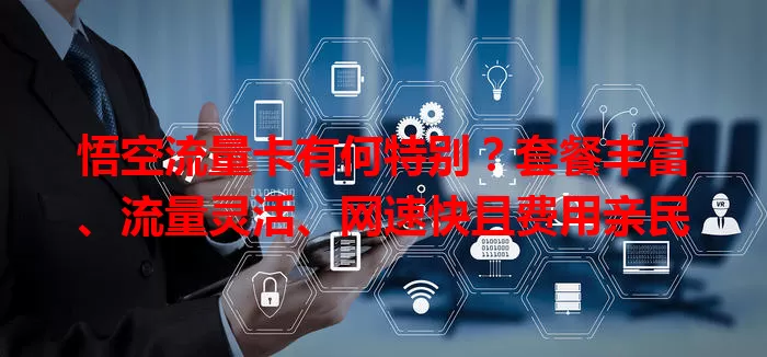 悟空流量卡有何特别？套餐丰富、流量灵活、网速快且费用亲民