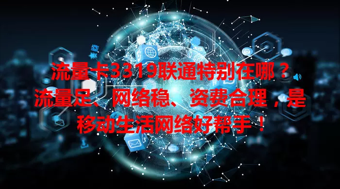 流量卡3319联通特别在哪？流量足、网络稳、资费合理，是移动生活网络好帮手！