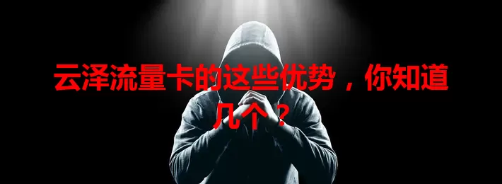 云泽流量卡的这些优势，你知道几个？