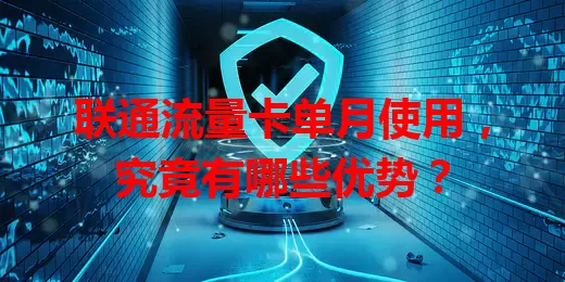联通流量卡单月使用，究竟有哪些优势？