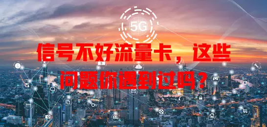 信号不好流量卡，这些问题你遇到过吗？