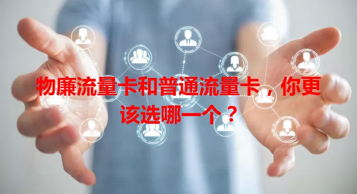 物廉流量卡和普通流量卡，你更该选哪一个？