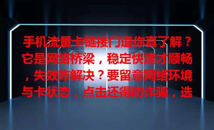 手机流量卡链接门道你真了解？它是网络桥梁，稳定快速才顺畅，失效咋解决？要留意网络环境与卡状态，点击还得防诈骗，选正规渠道，保障网络生活！