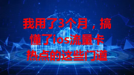 我用了3个月，搞懂了ios流量卡热点的这些门道