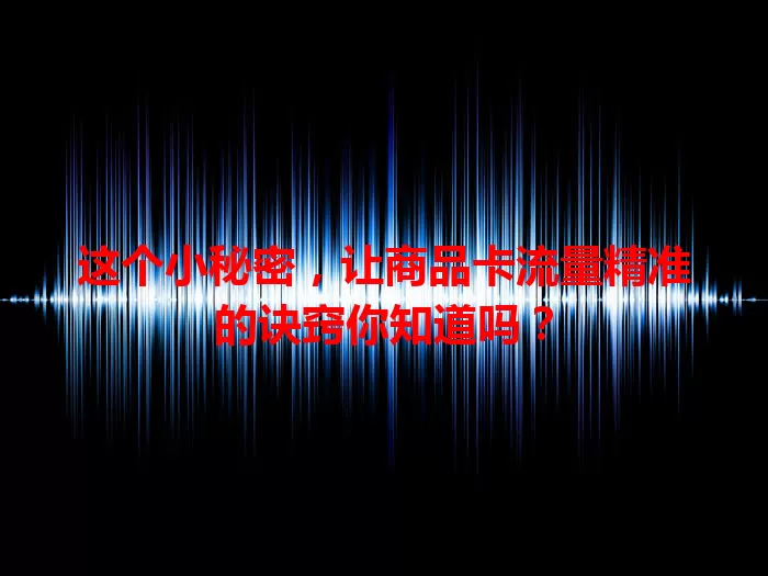 这个小秘密，让商品卡流量精准的诀窍你知道吗？