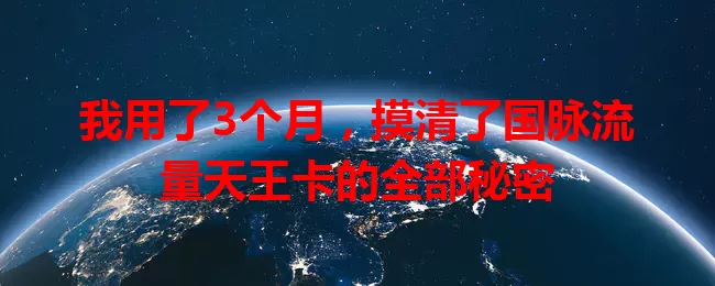 我用了3个月，摸清了国脉流量天王卡的全部秘密