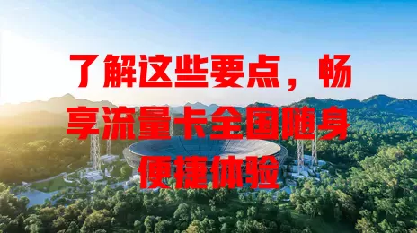 了解这些要点，畅享流量卡全国随身便捷体验