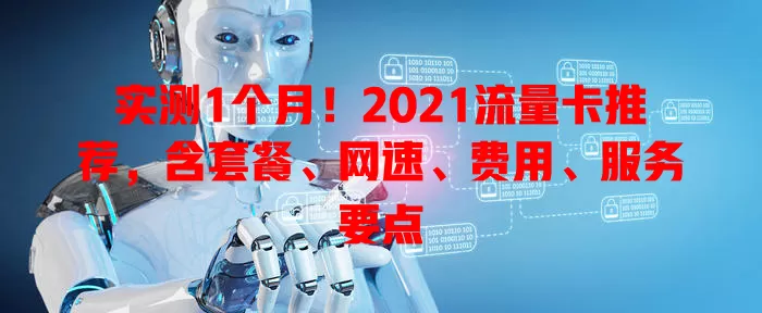 实测1个月！2021流量卡推荐，含套餐、网速、费用、服务要点