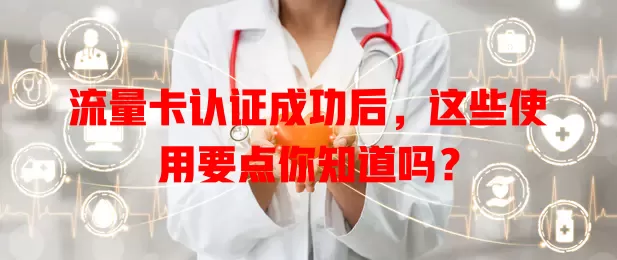 流量卡认证成功后，这些使用要点你知道吗？