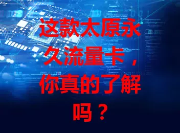 这款太原永久流量卡，你真的了解吗？