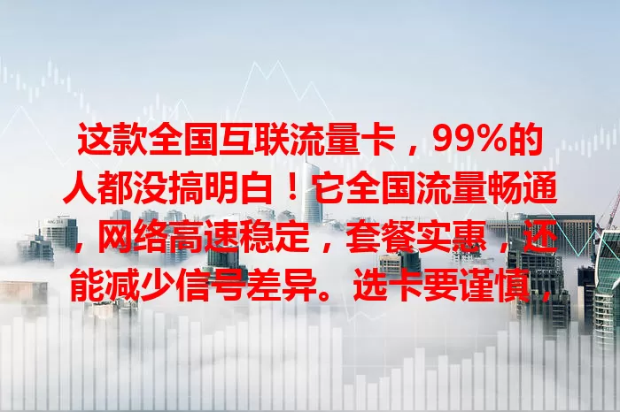这款全国互联流量卡，99%的人都没搞明白！它全国流量畅通，网络高速稳定，套餐实惠，还能减少信号差异。选卡要谨慎，了解好套餐等。快试试，让网络生活更精彩！