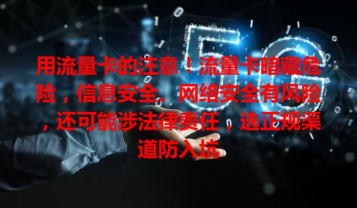 用流量卡的注意！流量卡暗藏危险，信息安全、网络安全有风险，还可能涉法律责任，选正规渠道防入坑