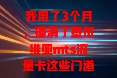 我用了3个月，摸清了塞尔维亚mts流量卡这些门道