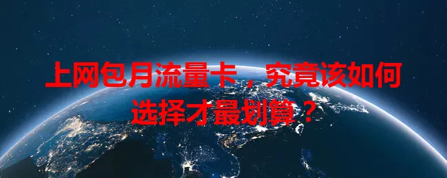 上网包月流量卡，究竟该如何选择才最划算？