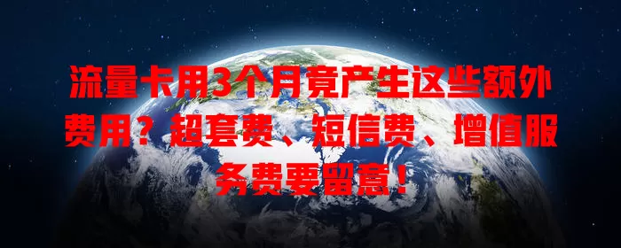 流量卡用3个月竟产生这些额外费用？超套费、短信费、增值服务费要留意！