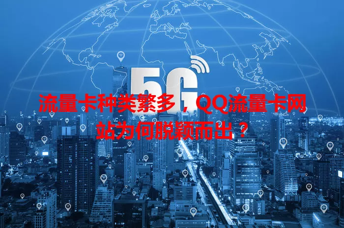 流量卡种类繁多，QQ流量卡网站为何脱颖而出？