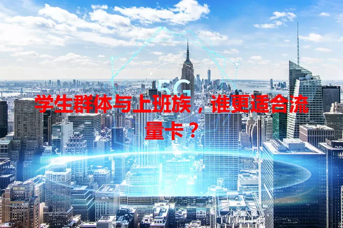学生群体与上班族，谁更适合流量卡？