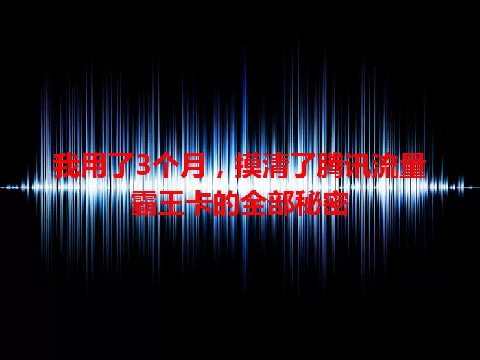 我用了3个月，摸清了腾讯流量霸王卡的全部秘密