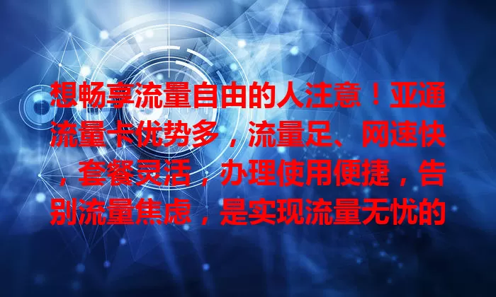 想畅享流量自由的人注意！亚通流量卡优势多，流量足、网速快，套餐灵活，办理使用便捷，告别流量焦虑，是实现流量无忧的最佳伙伴