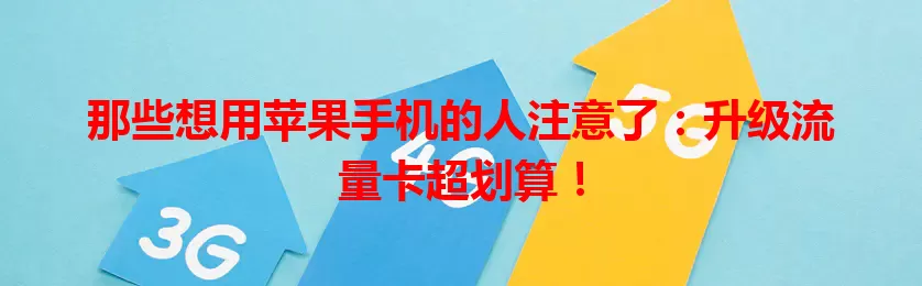 那些想用苹果手机的人注意了：升级流量卡超划算！