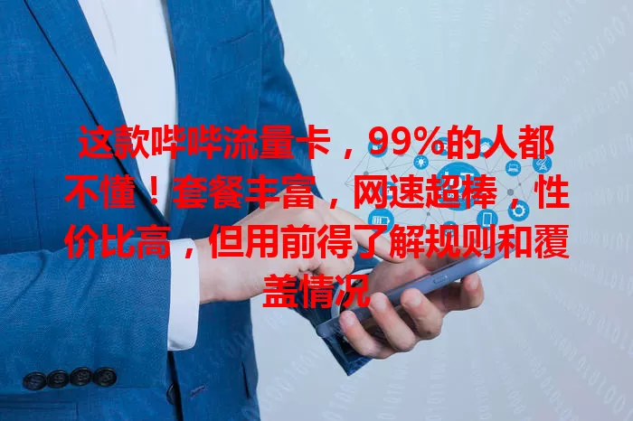 这款哔哔流量卡，99%的人都不懂！套餐丰富，网速超棒，性价比高，但用前得了解规则和覆盖情况
