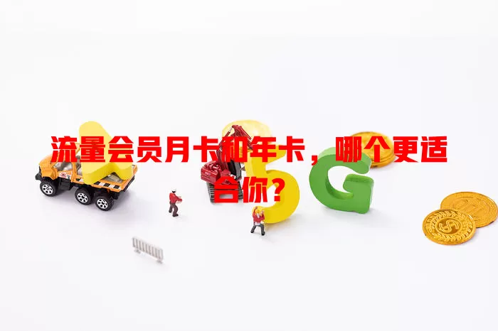 流量会员月卡和年卡，哪个更适合你？
