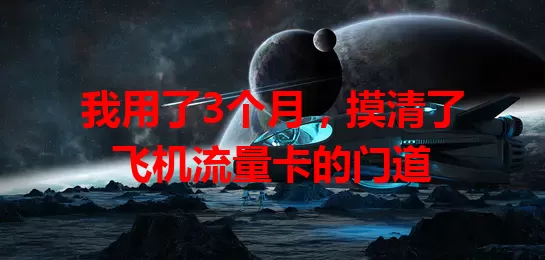 我用了3个月，摸清了飞机流量卡的门道