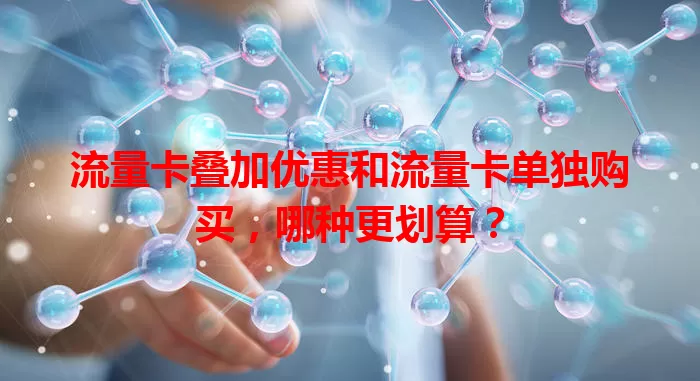 流量卡叠加优惠和流量卡单独购买，哪种更划算？