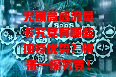 无锡高速流量卡究竟有哪些独特优势？快来一探究竟！