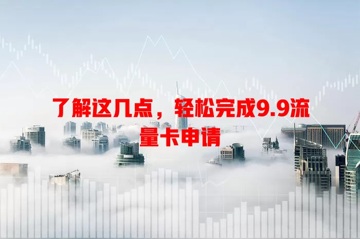 了解这几点，轻松完成9.9流量卡申请