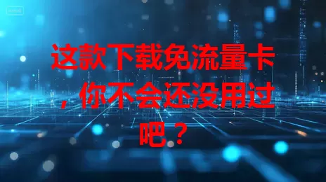 这款下载免流量卡，你不会还没用过吧？