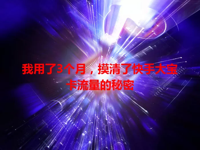 我用了3个月，摸清了快手大宝卡流量的秘密