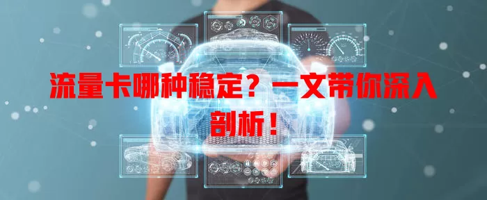 流量卡哪种稳定？一文带你深入剖析！